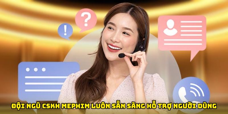 Đội ngũ CSKH Mephim luôn sẵn sàng hỗ trợ người dùng